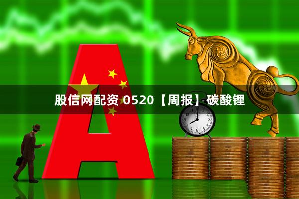 股信网配资 0520【周报】碳酸锂