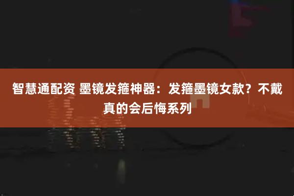 智慧通配资 墨镜发箍神器：发箍墨镜女款？不戴真的会后悔系列